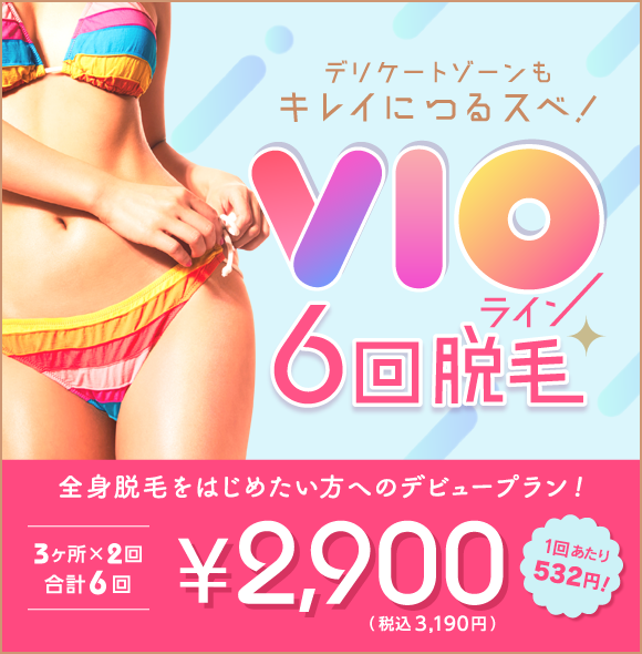デリケードゾーンもキレイにつるスベ!VIOライン6回脱毛|全身脱毛をはじめたい方へのデビュープラン!|¥2,900(税込3,190円)1回あたり532円!